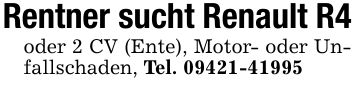 Rentner sucht Renault R4oder 2 CV (Ente), Motor- oder Unfallschaden, Tel. ***