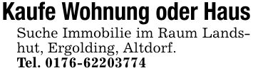 Kaufe Wohnung oder HausSuche Immobilie im Raum Landshut, Ergolding, Altdorf.Tel. ***