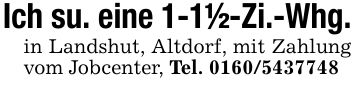 Ich su. eine 1-1 1/2-Zi.-Whg.in Landshut, Altdorf, mit Zahlung vom Jobcenter, Tel. ***