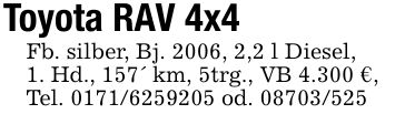 Toyota RAV 4x4 Fb. silber, Bj. 2006, 2,2 l Diesel,1. Hd., 157' km, 5trg., VB 4.300 €,Tel. *** od. ***