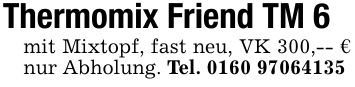 Thermomix Friend TM 6mit Mixtopf, fast neu, VK 300,-- € nur Abholung. Tel. ***