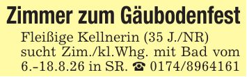 Zimmer zum GäubodenfestFleißige Kellnerin (35 J./NR)sucht Zim./kl.Whg. mit Bad vom 6.-18.8.26 in SR. _ ***