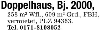 Doppelhaus, Bj. 2000, 258 m² Wfl., 609 m² Grd., FBH,vermietet, PLZ 94363.Tel. ***