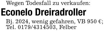 Wegen Todesfall zu verkaufen:Econelo DreiradrollerBj. 2024, wenig gefahren, VB 950 €;Tel. ***, Felber
