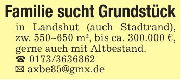 Familie sucht Grundstückin Landshut (auch Stadtrand), zw. 550~650 m², bis ca. 300.000 €, gerne auch mit Altbestand._ ***_ axbe85@gmx.de