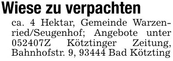 Wiese zu verpachtenca. 4 Hektar, Gemeinde Warzenried/Seugenhof; Angebote unter ***Z Kötztinger Zeitung, Bahnhofstr. 9, 93444 Bad Kötzting