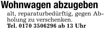 Wohnwagen abzugebenalt, reparaturbedürftig, gegen Abholung zu verschenken.Tel. *** ab 13 Uhr