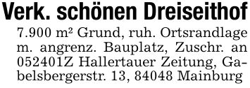 Verk. schönen Dreiseithof7.900 m² Grund, ruh. Ortsrandlage m. angrenz. Bauplatz, Zuschr. an ***Z Hallertauer Zeitung, Gabelsbergerstr. 13, 84048 Mainburg