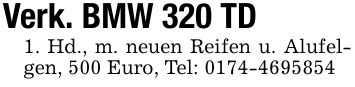 Verk. BMW 320 TD1. Hd., m. neuen Reifen u. Alufelgen, 500 Euro, Tel: ***