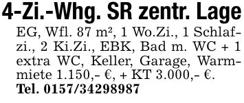 4-Zi.-Whg. SR zentr. LageEG, Wfl. 87 m², 1 Wo.Zi., 1 Schlafzi., 2 Ki.Zi., EBK, Bad m. WC + 1 extra WC, Keller, Garage, Warmmiete 1.150,- €, + KT 3.000,- €.Tel. ***