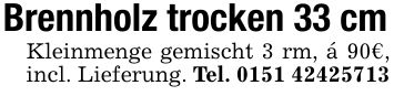 Brennholz trocken 33 cmKleinmenge gemischt 3 rm, á 90€, incl. Lieferung. Tel. ***
