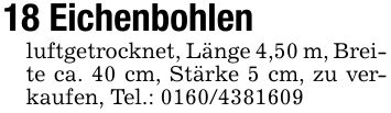 18 Eichenbohlen luftgetrocknet, Länge 4,50 m, Breite ca. 40 cm, Stärke 5 cm, zu verkaufen, Tel.: ***