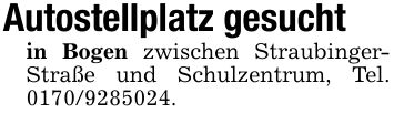 Autostellplatz gesuchtin Bogen zwischen StraubingerStraße und Schulzentrum, Tel. ***.