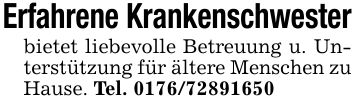 Erfahrene Krankenschwesterbietet liebevolle Betreuung u. Unterstützung für ältere Menschen zu Hause. Tel. ***