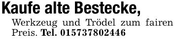 Kaufe alte Bestecke,Werkzeug und Trödel zum fairen Preis. Tel. ***