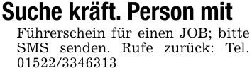 Suche kräft. Person mit Führerschein für einen JOB; bitte SMS senden. Rufe zurück: Tel. ***