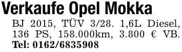 Verkaufe Opel MokkaBJ 2015, TÜV 3/28. 1,6L Diesel, 136 PS, 158.000km, 3.800 € VB. Tel: ***
