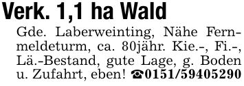 Verk. 1,1 ha WaldGde. Laberweinting, Nähe Fernmeldeturm, ca. 80jähr. Kie.-, Fi.-, Lä.-Bestand, gute Lage, g. Boden u. Zufahrt, eben! _***