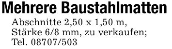 Mehrere BaustahlmattenAbschnitte 2,50 x 1,50 m,Stärke 6/8 mm, zu verkaufen;Tel. ***