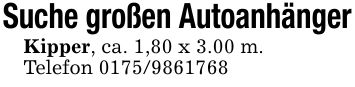 Suche großen AutoanhängerKipper, ca. 1,80 x 3.00 m.Telefon ***