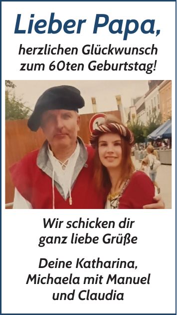 Lieber Papa, herzlichen Glückwunsch zum 60ten Geburtstag! Wir schicken dir ganz liebe Grüße Deine Katharina, Michaela mit Manuel und Claudia