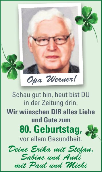 Opa Werner!Schau gut hin, heut bist DU in der Zeitung drin. Wir wünschen DIR alles Liebe und Gute zum 80. Geburtstag, vor allem Gesundheit. Deine Erika mit Stefan, Sabine und Andi mit Paul und Michi