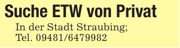 Suche ETW von PrivatIn der Stadt Straubing;Tel. ***_