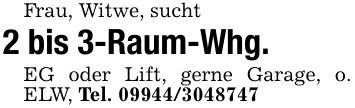 Frau, Witwe, sucht2 bis 3-Raum-Whg.EG oder Lift, gerne Garage, o. ELW, Tel. ***