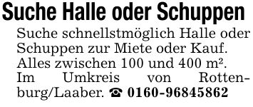 Suche Halle oder Schuppen Suche schnellstmöglich Halle oder Schuppen zur Miete oder Kauf.Alles zwischen 100 und 400 m². Im Umkreis von Rottenburg/Laaber. _ ***