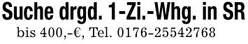 Suche drgd. 1-Zi.-Whg. in SRbis 400,-€, Tel. ***