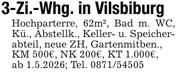 3-Zi.-Whg. in VilsbiburgHochparterre, 62m², Bad m. WC, Kü., Abstellk., Keller- u. Speicherabteil, neue ZH, Gartenmitben.,KM 500€, NK 200€, KT 1.000€,ab 1.5.2026; Tel. ***