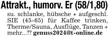 Attrakt., humorv. Er (58/1,80)su. schlanke, hübsche + aufgeschl. SIE (45-65) für Kaffee trinken, Therme/Sauna, Ausflüge, Tanzen + mehr...?? genuss2024@t-online.de