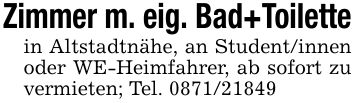 Zimmer m. eig. Bad+Toilettein Altstadtnähe, an Student/innen oder WE-Heimfahrer, ab sofort zu vermieten; Tel. ***