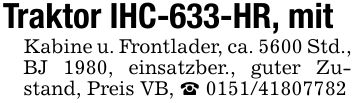 Traktor IHC-633-HR, mitKabine u. Frontlader, ca. 5600 Std.,BJ 1980, einsatzber., guter Zustand, Preis VB, _ ***