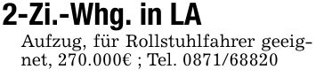 2-Zi.-Whg. in LAAufzug, für Rollstuhlfahrer geeignet, 270.000€ ; Tel. ***