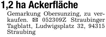 1,2 ha AckerflächeGemarkung Obersunzing, zu verkaufen. _ ***Z Straubinger Tagblatt, Ludwigsplatz 32, 94315 Straubing