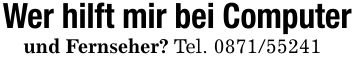 Wer hilft mir bei Computerund Fernseher? Tel. ***