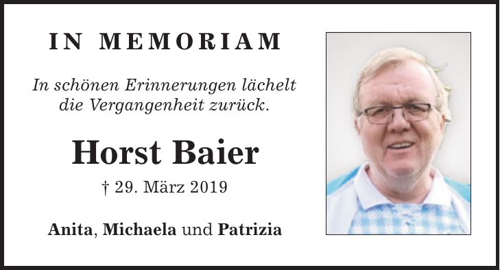 In MEMORIAM In schönen Erinnerungen lächelt die Vergangenheit zurück. Horst Baier _ 29. März 2019 Anita, Michaela und Patrizia