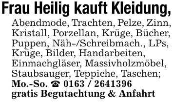 Frau Heilig kauft Kleidung,Abendmode, Trachten, Pelze, Zinn, Kristall, Porzellan, Krüge, Bücher, Puppen, Näh-/Schreibmach., LPs, Krüge, Bilder, Handarbeiten,Einmachgläser, Massivholzmöbel, Staubsauger, Teppiche, Taschen; Mo.-So. _ ***gratis Begutachtung & Anfahrt