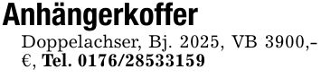 AnhängerkofferDoppelachser, Bj. 2025, VB 3900,- €, Tel. ***
