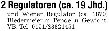 2 Regulatoren (ca. 19 Jhd.)und Wiener Regulator (ca. 1870) Biedermeier m. Pendel u. Gewicht, VB. Tel. ***