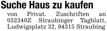 Suche Haus zu kaufenvon Privat. Zuschriften an ***Z Straubinger Tagblatt, Ludwigsplatz 32, 94315 Straubing