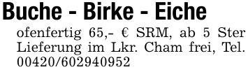 Buche - Birke - Eiche ofenfertig 65,- € SRM, ab 5 Ster Lieferung im Lkr. Cham frei, Tel. ***