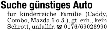 Suche günstiges Autofür kinderreiche Familie (Caddy, Combo, Mazda 6 o.ä.), gt. erh., kein Schrott, unfallfr. _ ***