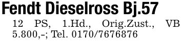Fendt Dieselross Bj.5712 PS, 1.Hd., Orig.Zust., VB 5.800,-; Tel. ***