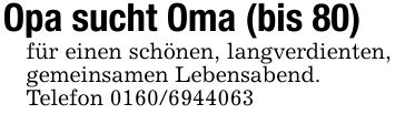 Opa sucht Oma (bis 80)für einen schönen, langverdienten, gemeinsamen Lebensabend.Telefon ***