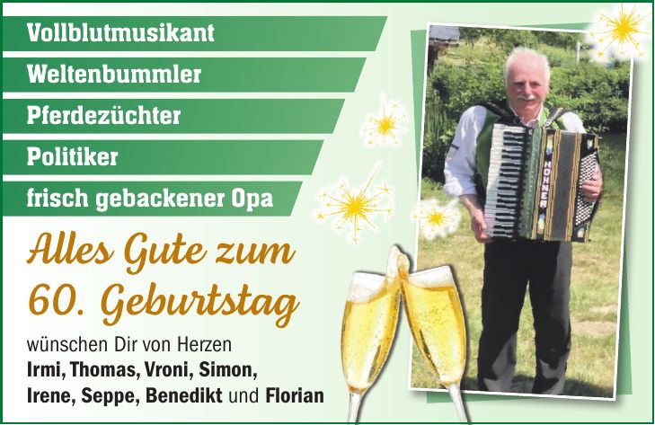Alles Gute zum 60. Geburtstag wünschen Dir von Herzen Irmi, Thomas, Vroni, Simon, Irene, Seppe, Benedikt und FlorianVollblutmusikantWeltenbummler Pferdezüchter Politiker frisch gebackener Opa