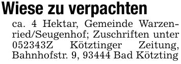 Wiese zu verpachtenca. 4 Hektar, Gemeinde Warzenried/Seugenhof; Zuschriften unter ***Z Kötztinger Zeitung, Bahnhofstr. 9, 93444 Bad Kötzting