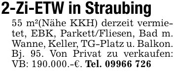2-Zi-ETW in Straubing 55 m²(Nähe KKH) derzeit vermietet, EBK, Parkett/Fliesen, Bad m. Wanne, Keller, TG-Platz u. Balkon. Bj. 95. Von Privat zu verkaufen: VB: 190.000.-€. Tel. ***
