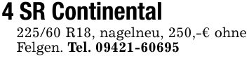 4 SR Continental 225/60 R18, nagelneu, 250,-€ ohne Felgen. Tel. ***